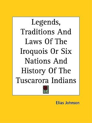 Legends, Traditions And Laws Of The Iroquois Or Six Nations And History Of The Tuscarora Indians(English, Paperback, Johnson Elias)