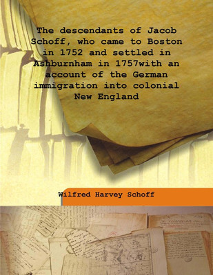 The Descendants Of Jacob Schoff, Who Came To Boston In 1752 And Settled In Ashburnham In 1757with An Account Of The German Immig(English, Hardcover, Wilfred Harvey Schoff)
