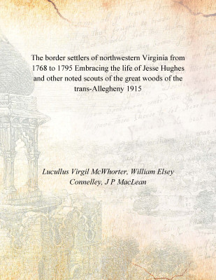 The border settlers of northwestern Virginia from 1768 to 1795 Embracing the life of Jesse Hughes and other noted scouts of the(English, Hardcover, Lucullus Virgil McWhorter, William Elsey Connelley, J P MacLean)