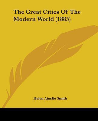 The Great Cities Of The Modern World (1885)(English, Paperback, Smith Helen Ainslie)