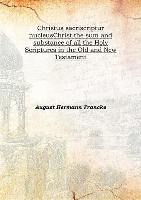 Christus sacriscriptur nucleusChrist the sum and substance of all the Holy Scriptures in the Old and New Testament 1732(English, Hardcover, August Hermann Francke)