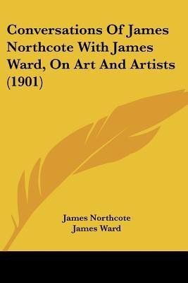 Conversations Of James Northcote With James Ward, On Art And Artists (1901)(English, Paperback, Northcote James)