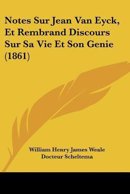 Notes Sur Jean Van Eyck, Et Rembrand Discours Sur Sa Vie Et Son Genie (1861)(French, Paperback, Weale William Henry James)