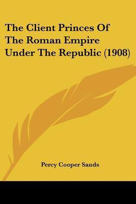 The Client Princes Of The Roman Empire Under The Republic (1908)(English, Paperback, Sands Percy Cooper)