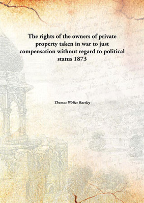 The Rights Of The Owners Of Private Property Taken In War To Just Compensation Without Regard To Political.(English, Hardcover, Thomas Welles Bartley)