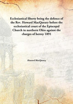 Ecclesiastical liberty being the defence of the Rev. Howard MacQueary before the ecclesiastical court of the Episcopal Church in northern Ohio against the charges of heresy(English, Hardcover, Howard MacQueary)