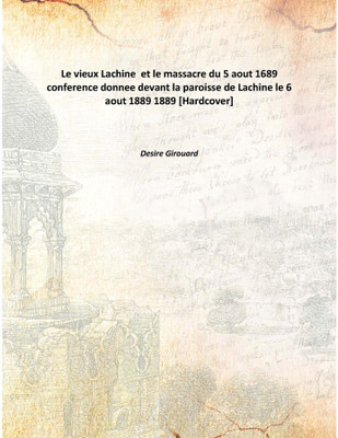 Le vieux Lachine et le massacre du 5 aout 1689conference donnee devant la paroisse de Lachine le 6 aout 1889 1889(French, Hardcover, Desire Girouard)