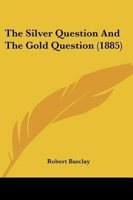 The Silver Question And The Gold Question (1885)(English, Paperback, Barclay Robert Senior Conservator Ethnology)