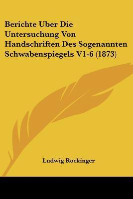 Berichte Uber Die Untersuchung Von Handschriften Des Sogenannten Schwabenspiegels V1-6 (1873)(German, Paperback, Rockinger Ludwig)