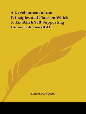 A Development of the Principles and Plans on Which to Establish Self-Supporting Home Colonies (1841)(English, Paperback, Owen Robert Dale)