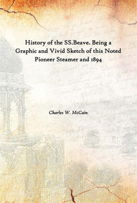 History Of The Ss.Beave. Being A Graphic And Vivid Sketch Of This Noted Pioneer Steamer And 1894(English, Hardcover, Charles W. McCain)