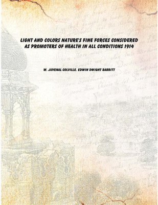 Light and Colors Nature's Fine Forces Considered as Promoters of Health in All Conditions 1914(English, Paperback, W. Juvenal Colville. Edwin Dwight Babbitt)