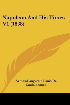 Napoleon And His Times V1 (1838)(English, Paperback, De Caulaincourt Armand Augustin Louis)