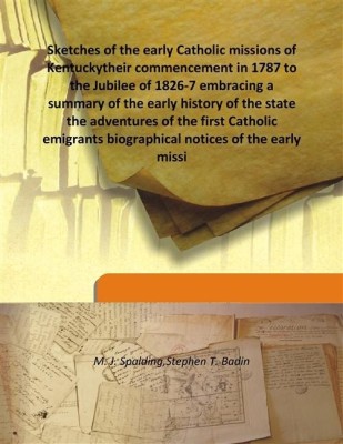 Sketches Of The Early Catholic Missions Of Kentuckytheir Commencement In 1787 To The Jubilee Of 1826-7 Embracing A Summary Of Th(English, Hardcover, M. J. Spalding,Stephen T. Badin)