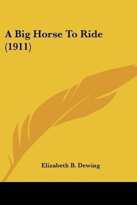 A Big Horse To Ride (1911)(English, Paperback, Dewing Elizabeth B)