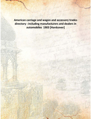 American carriage and wagon and accessory trades directory : including manufacturers and dealers in automobiles 1903 [Hardcover(English, Hardcover, Anonymous)