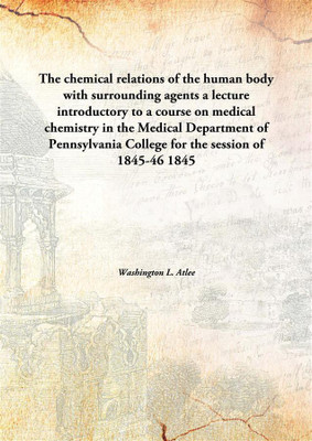 The Chemical Relations Of The Human Body With Surrounding Agentsa Lecture Introductory To A Course On Medical Chemistry In The M(English, Hardcover, Washington L. Atlee)