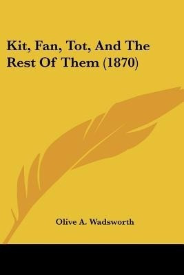 Kit, Fan, Tot, And The Rest Of Them (1870)(English, Paperback, Wadsworth Olive A)