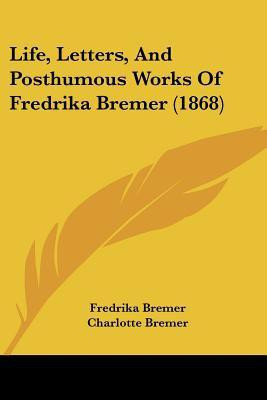 Life, Letters, And Posthumous Works Of Fredrika Bremer (1868)(English, Paperback, Bremer Fredrika)