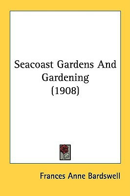 Seacoast Gardens And Gardening (1908)(English, Paperback, Bardswell Frances Anne)