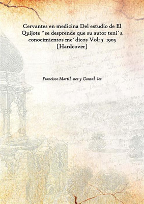Cervantes En Medicina Del Estudio De El Quijote ^Se Desprende Que Su Autor Teni´A Conocimientos Me´Dicos Vol: 3 1905(Spanish, Hardcover, Francisco MartiìNez Y GonzaìLez)
