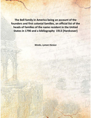The Bell family in America being an account of the founders and first colonial families, an official list of the heads of famili(English, Hardcover, Weeks, Lyman Horace)