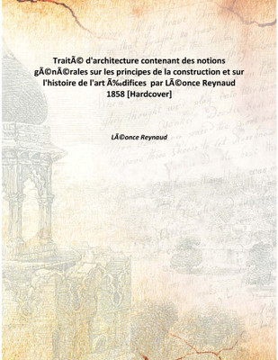 Traité D'Architecture Contenant Des Notions GéNéRales Sur Les Principes De La Construction Et Sur L'Histoire De L'Art éDifices(French, Hardcover, Léonce Reynaud)