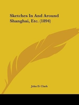 Sketches In And Around Shanghai, Etc. (1894)(English, Paperback, Clark John D)