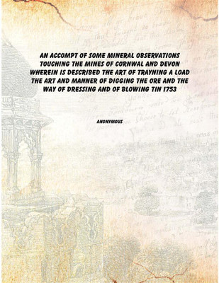 An Accompt of Some Mineral Observations Touching the Mines of Cornwal and Devon Wherein is Described the Art of Trayning a Load(English, Hardcover, Anonymous)