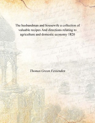 The husbandman and housewife a collection of valuable recipes And directions relating to agriculture and domestic economy 1820 [(English, Hardcover, Thomas Green Fessenden)