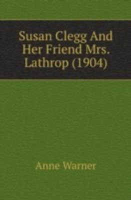 Susan Clegg And Her Friend Mrs. Lathrop (1904)(English, Paperback, Warner Anne)