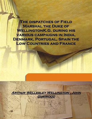 The Dispatches Of Field Marshal The Duke Of Wellingtonk.G. During His Various Campaigns In India, Denmark, Portugal, Spain The L(English, Hardcover, Arthur Wellesley Wellington, John Gurwood) The Dispatches Of Field Marshal The Duke Of Wellingtonk.G. During His Various Campaigns In India, Denmark, Portugal, Spain The L(English, Hardcover, Arthur Wellesley Wellington, John Gurwood)