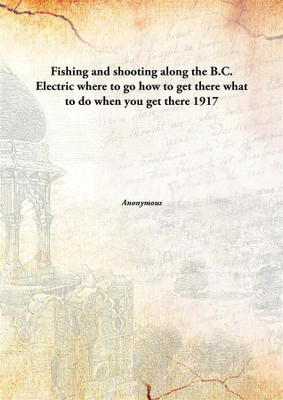 Fishing and shooting along the B.C. Electric where to go how to get there what to do when you get there(English, Hardcover)