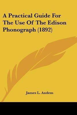 A Practical Guide for the Use of the Edison Phonograph (1892)(English, Paperback, Andem James L)