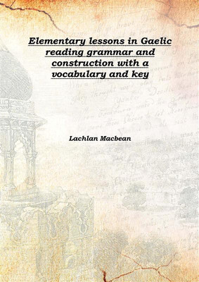 Elementary Lessons In Gaelic Reading Grammar And Construction With A Vocabulary And Key 1897(English, Hardcover, Lachlan Macbean)