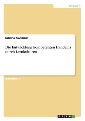 Die Entwicklung kompetenten Handelns durch Lernkulturen(German, Paperback, Kaufmann Sabrina)