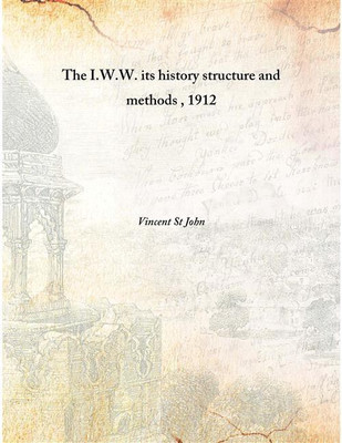The I.W.W. Its History Structure And Methods , 1912 [Hardcover](English, Hardcover, Vincent St John)