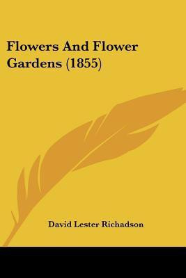 Flowers And Flower Gardens (1855)(English, Paperback, Richadson David Lester)