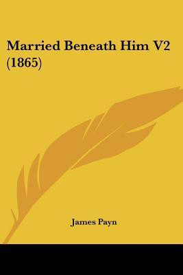 Married Beneath Him V2 (1865)(English, Paperback, Payn James)