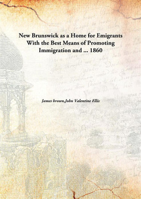 New Brunswick as a Home for Emigrants With the Best Means of Promoting Immigration and ...(English, Hardcover, James brown, John Valentine Ellis)