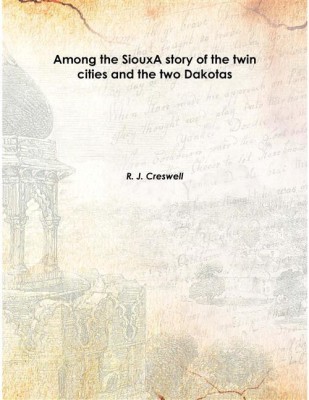 Among the SiouxA story of the twin cities and the two Dakotas 1906 [Hardcover](English, Hardcover, R. J. Creswell)
