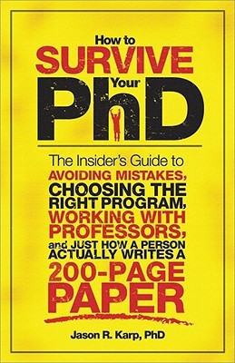 How to Survive Your PhD: The Insider's Guide to Avoiding Mistakes, Choosing the Right Program, Working with Professors, and Just How a Person Actually Writes a 200-Page Paper(English, Paperback, Jason R. Karp)