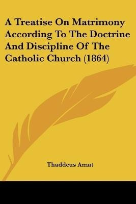 A Treatise On Matrimony According To The Doctrine And Discipline Of The Catholic Church (1864)(English, Paperback, Amat Thaddeus)