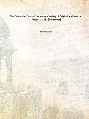 The Columbian Orator Containing a Variety of Original and Selected Pieces ... 1832 [Hardcover](English, Hardcover, Caleb Bingham)