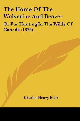 The Home Of The Wolverine And Beaver(English, Paperback, Eden Charles Henry)