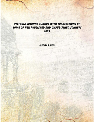 Vittoria Colonna a study with translations of some of her published and unpublished sonnets 1889(English, Paperback, Alethea b. Wiel)