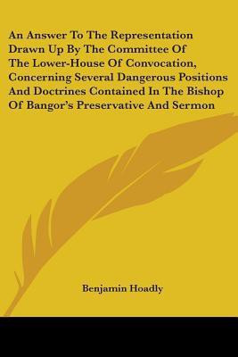 An Answer To The Representation Drawn Up By The Committee Of The Lower-House Of Convocation, Concerning Several Dangerous Positions And Doctrines Contained In The Bishop Of Bangor's Preservative And Sermon(English, Paperback, Hoadly Benjamin) An Answer To The Representation Drawn Up By The Committee Of The Lower-House Of Convocation, Concerning Several Dangerous Positions And Doctrines Contained In The Bishop Of Bangor's Preservative And Sermon(English, Paperback, Hoadly Benjamin)