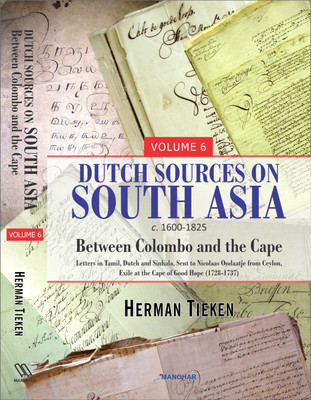 Dutch Sources On South Asia c. 1600-1825 (Volume 6): Between Colombo and the Cape (Letter in Tamil, Dutch and Sinhala, Sent To Nicolaas Ondaatje From Ceylon, Exile at the cape of Good Hope) (1728-1737)(English, Hardcover, Herman Tieken) Dutch Sources On South Asia c. 1600-1825 (Volume 6): Between Colombo and the Cape (Letter in Tamil, Dutch and Sinhala, Sent To Nicolaas Ondaatje From Ceylon, Exile at the cape of Good Hope) (1728-1737)(English, Hardcover, Herman Tieken)