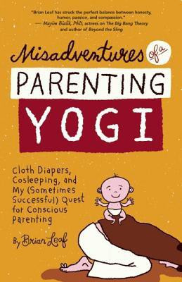 Misadventures of a Parenting Yogi  - Cloth Diapers, Cosleeping, and My (Sometimes Successful) Quest for Conscious Parenting(English, Paperback, Leaf Brian)
