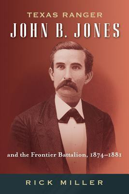 Texas Ranger John B. Jones and the Frontier Battalion, 1874-1881(English, Hardcover, Miller Rick)